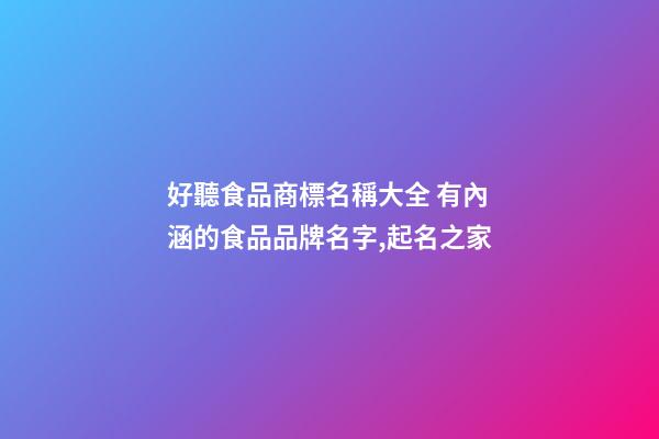 好聽食品商標名稱大全 有內涵的食品品牌名字,起名之家